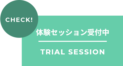 CHECK! 体験セッション受付中 TRIAL SESSION
